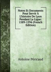 Notes Et Documents Pour Servir ? L'histoire De Lyon Pendant La Ligue: 1589-1594 (French Edition)