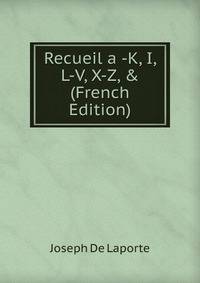 Recueil a -K, I, L-V, X-Z, &amp; (French Edition)