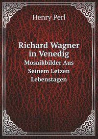 Richard Wagner in Venedig: Mosaikbilder Aus Seinem Letzen Lebenstagen (German Edition)