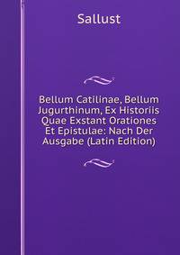 Bellum Catilinae, Bellum Jugurthinum, Ex Historiis Quae Exstant Orationes Et Epistulae: Nach Der Ausgabe (Latin Edition)