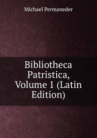 Bibliotheca Patristica, Volume 1 (Latin Edition)