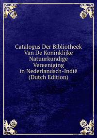 Catalogus Der Bibliotheek Van De Koninklijke Natuurkundige Vereeniging in Nederlandsch-Indie (Dutch Edition)