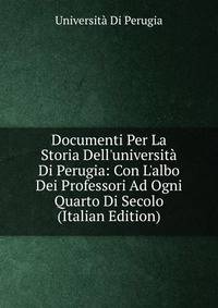Documenti Per La Storia Dell'universit? Di Perugia: Con L'albo Dei Professori Ad Ogni Quarto Di Secolo (Italian Edition)