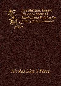 Jose Mazzini: Ensayo Historico Sobre El Movimiento Politico En Italia (Italian Edition)