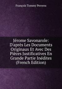 J?rome Savonarole: D'apr?s Les Documents Originaux Et Avec Des Pi?ces Justificatives En Grande Partie In?dites (French Edition)