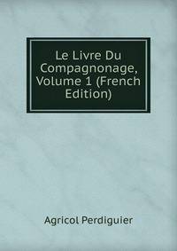 Le Livre Du Compagnonage, Volume 1 (French Edition)