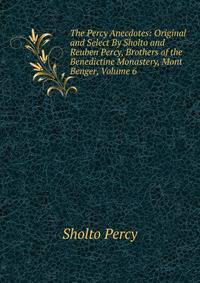 The Percy Anecdotes: Original and Select By Sholto and Reuben Percy, Brothers of the Benedictine Monastery, Mont Benger, Volume 6