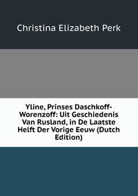 Yline, Prinses Daschkoff-Worenzoff: Uit Geschiedenis Van Rusland, in De Laatste Helft Der Vorige Eeuw (Dutch Edition)