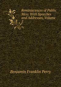 Reminiscences of Public Men: With Speeches and Addresses, Volume 2