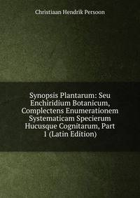 Synopsis Plantarum: Seu Enchiridium Botanicum, Complectens Enumerationem Systematicam Specierum Hucusque Cognitarum, Part 1 (Latin Edition)