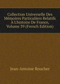 Collection Universelle Des M?moires Particuliers Relatifs ? L'histoire De France, Volume 39 (French Edition)