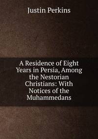 A Residence of Eight Years in Persia, Among the Nestorian Christians: With Notices of the Muhammedans