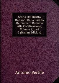 Storia Del Diritto Italiano: Dalla Caduta Dell'impero Romano Alla Codificazione, Volume 2, part 2 (Italian Edition)