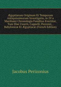 ?gyptiarum Originum Et Temporum Antiquissimorum Investigatio, in 2V a Marshami Chronologia Funditus Evertitur, Tum Illae Usserii, Cappelli, Pezronii, . Babylonic? Et ?gyptiac? (French Edition)