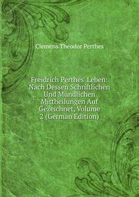 Freidrich Perthes' Leben: Nach Dessen Schriftlichen Und M?ndlichen Mittheilungen Auf Gezeichnet, Volume 2 (German Edition)