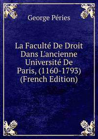 La Facult? De Droit Dans L'ancienne Universit? De Paris, (1160-1793) (French Edition)