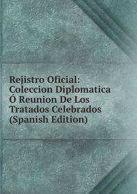 Rejistro Oficial: Coleccion Diplomatica O Reunion De Los Tratados Celebrados (Spanish Edition)