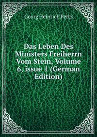 Das Leben Des Ministers Freiherrn Vom Stein, Volume 6, issue 1 (German Edition)