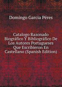 Catalogo Razonado Biografico Y Bibliografico De Los Autores Portugueses Que Escribieron En Castellano (Spanish Edition)