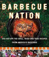 Barbecue Nation: 350 Hot-off-the-Grill, Tried-and-True Recipes from America's Backyard