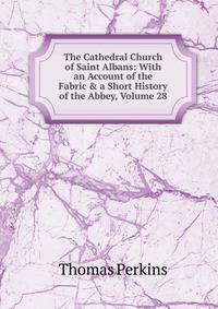 The Cathedral Church of Saint Albans: With an Account of the Fabric &amp; a Short History of the Abbey, Volume 28
