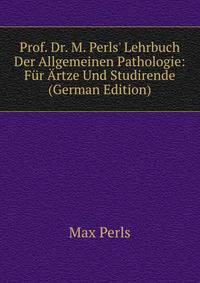 Prof. Dr. M. Perls' Lehrbuch Der Allgemeinen Pathologie: F?r ?rtze Und Studirende (German Edition)