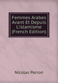 Femmes Arabes Avant Et Depuis L'islamisme (French Edition)