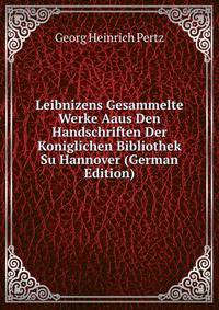 Leibnizens Gesammelte Werke Aaus Den Handschriften Der Koniglichen Bibliothek Su Hannover (German Edition)