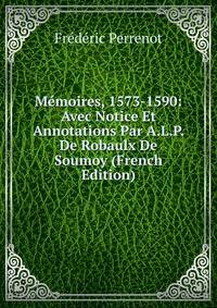 Memoires, 1573-1590: Avec Notice Et Annotations Par A.L.P. De Robaulx De Soumoy (French Edition)