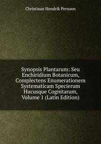 Synopsis Plantarum: Seu Enchiridium Botanicum, Complectens Enumerationem Systematicam Specierum Hucusque Cognitarum, Volume 1 (Latin Edition)