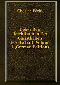 Ueber Den Reichthum in Der Christlichen Gesellschaft, Volume 1 (German Edition)