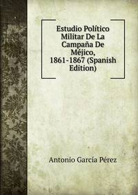Estudio Politico Militar De La Campana De Mejico, 1861-1867 (Spanish Edition)
