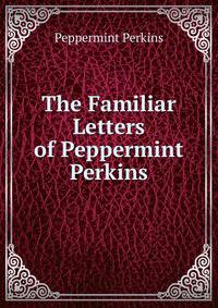 The Familiar Letters of Peppermint Perkins