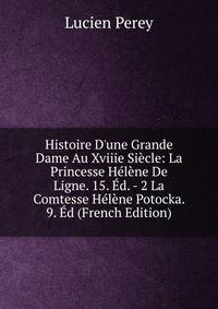 Histoire D'une Grande Dame Au Xviiie Si?cle: La Princesse H?l?ne De Ligne. 15. ?d. - 2 La Comtesse H?l?ne Potocka. 9. ?d (French Edition)