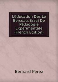 L'?ducation D?s Le Berceau, Essai De P?dagogie Exp?rimentale (French Edition)