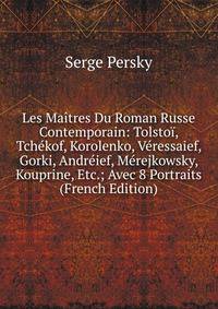 Les Maitres Du Roman Russe Contemporain: Tolstoi, Tchekof, Korolenko, Veressaief, Gorki, Andreief, Merejkowsky, Kouprine, Etc.; Avec 8 Portraits (French Edition)