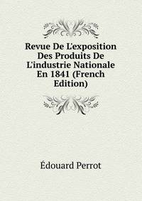 Revue De L'exposition Des Produits De L'industrie Nationale En 1841 (French Edition)