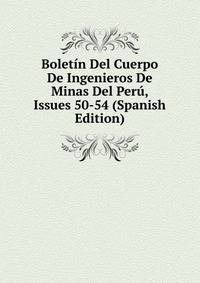 Boletin Del Cuerpo De Ingenieros De Minas Del Peru, Issues 50-54 (Spanish Edition)