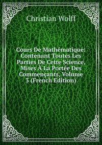 Cours De Mathematique: Contenant Toutes Les Parties De Cette Science, Mises A La Portee Des Commencants, Volume 3 (French Edition)