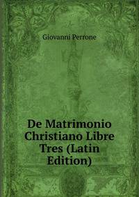 De Matrimonio Christiano Libre Tres (Latin Edition)