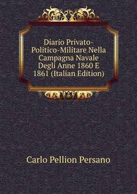Diario Privato-Politico-Militare Nella Campagna Navale Degli Anne 1860 E 1861 (Italian Edition)