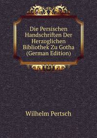Die Persischen Handschriften Der Herzoglichen Bibliothek Zu Gotha (German Edition)