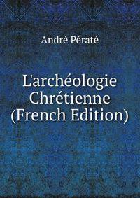 L'arch?ologie Chr?tienne (French Edition)