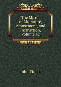 The Mirror of Literature, Amusement, and Instruction, Volume 42