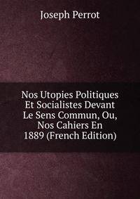 Nos Utopies Politiques Et Socialistes Devant Le Sens Commun, Ou, Nos Cahiers En 1889 (French Edition)