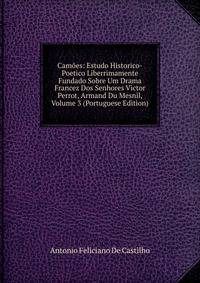 Camoes: Estudo Historico-Poetico Liberrimamente Fundado Sobre Um Drama Francez Dos Senhores Victor Perrot, Armand Du Mesnil, Volume 3 (Portuguese Edition)