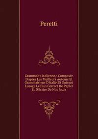 Grammaire Italienne,: Compos?e D'apr?s Les Meilleurs Auteurs Et Grammairiens D'italie, Et Suivant L'usage Le Plus Correct De Papler Et D'?crire De Nos Jours