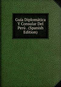 Guia Diplomatica Y Consular Del Peru . (Spanish Edition)