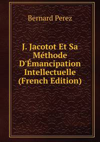 J. Jacotot Et Sa M?thode D'?mancipation Intellectuelle (French Edition)
