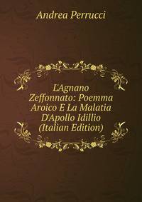 L'Agnano Zeffonnato: Poemma Aroico E La Malatia D'Apollo Idillio (Italian Edition)